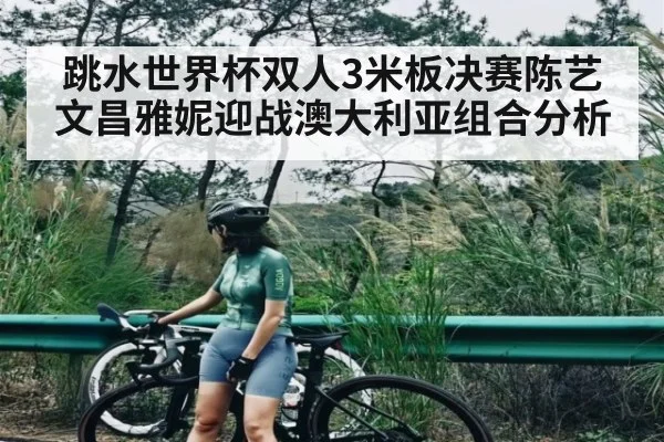跳水世界杯双人3米板决赛陈艺文昌雅妮迎战澳大利亚组合分析